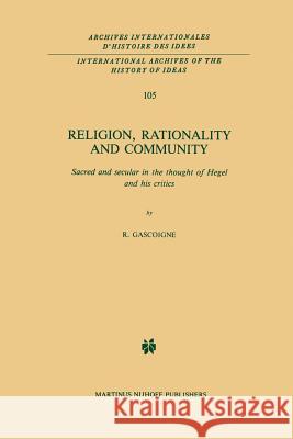 Religion, Rationality and Community: Sacred and Secular in the Thought of Hegel and His Critics Gascoigne, Robert 9789401087360 Springer