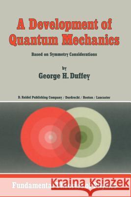 A Development of Quantum Mechanics: Based on Symmetry Considerations Duffey, G. H. 9789401088008 Springer