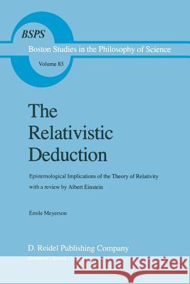 The Relativistic Deduction: Epistemological Implications of the Theory of Relativity With a Review by Albert Einstein and an Introduction by Mili? ?apek Émile Meyerson, David A. Sipfle, Mary-Alice Sipfle 9789401088053