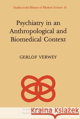 Psychiatry in an Anthropological and Biomedical Context: Philosophical Presuppositions and Implications of German Psychiatry, 1820-1870 Richards, L. 9789401088060 Springer