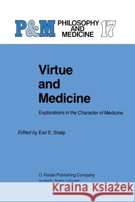 Virtue and Medicine: Explorations in the Character of Medicine E.E. Shelp 9789401088121 Springer