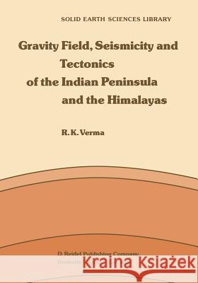 Gravity Field, Seismicity and Tectonics of the Indian Peninsula and the Himalayas R. K. Verma 9789401088220 Springer