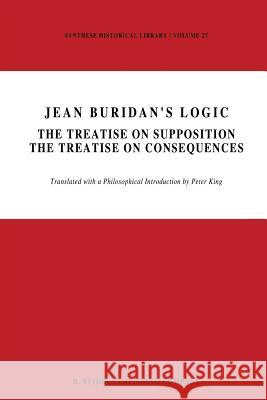 Jean Buridan's Logic: The Treatise on Supposition the Treatise on Consequences King, P. 9789401088367 Springer