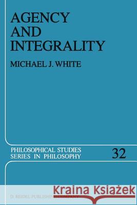 Agency and Integrality: Philosophical Themes in the Ancient Discussions of Determinism and Responsibility Michael J. White 9789401088572