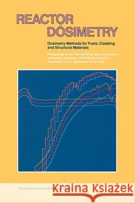 Reactor Dosimetry: Volume 1 Volume 2 Dosimetry Methods for Fuels, Cladding and Structural Materials Proceedings of the Fifth Astm-Euratom Genthon, J. P. 9789401088732 Springer