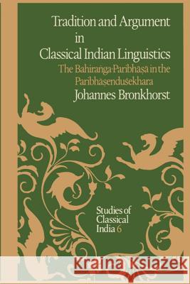 Tradition and Argument in Classical Indian Linguistics: The Bahiraṅga-Paribhāṣā In the Paribhāṣenduśekhara Bronkhorst, Johannes 9789401088817 Springer