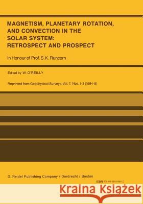 Magnetism, Planetary Rotation, and Convection in the Solar System: Retrospect and Prospect: In Honour of Prof. S.K. Runcorn O'Reilly, W. 9789401088862 Springer
