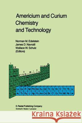 Americium and Curium Chemistry and Technology: Papers from a Symposium Given at the 1984 International Chemical Congress of Pacific Basin Societies, H Edelstein, Norman M. 9789401089043 Springer