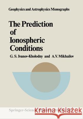 The Prediction of Ionospheric Conditions G.S. Ivanov-Kholodny, A.V. Mikhailov 9789401089210 Springer