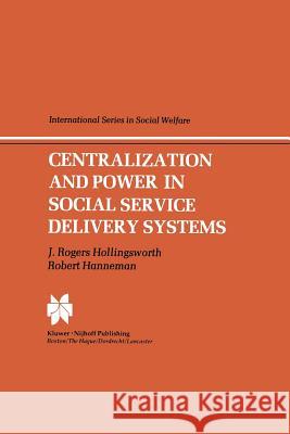 Centralization and Power in Social Service Delivery Systems: The Cases of England, Wales, and the United States Hollingsworth, J. R. 9789401089920 Springer