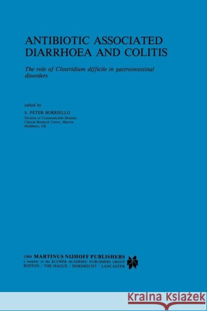 Antibiotic Associated Diarrhoea and Colitis: The Role of Clostridium Difficile in Gastrointestinal Disorders Borriello, S. P. 9789401089999 Springer