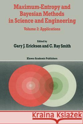 Maximum-Entropy and Bayesian Methods in Science and Engineering: Volume 2: Applications Erickson, G. 9789401090568 Springer