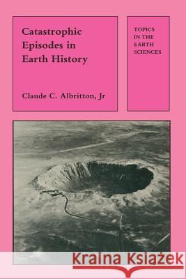 Catastrophic Episodes in Earth History Claude Albritton 9789401091480 Springer