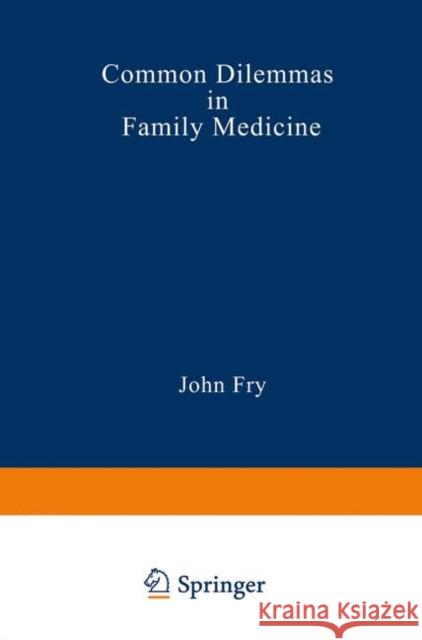 Common Dilemmas in Family Medicine John Fry 9789401091947 Springer