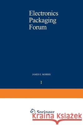 Electronics Packaging Forum: Volume One Morris, James E. 9789401092883 Springer