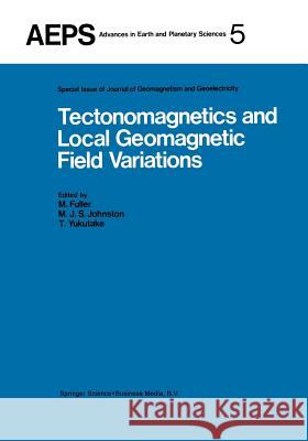 Tectonomagnetics and Local Geomagnetic Field Variations: Proceedings of Iaga/Iamap Joint Assembly August 1977, Seattle, Washington Fuller, M. 9789401098274 Springer