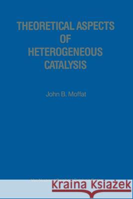 Theoretical Aspects of Heterogeneous Catalysis John B. Moffat 9789401098847 Springer