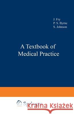 A Textbook of Medical Practice J. Fry P. S. Byrne S. Johnson 9789401159043 Springer