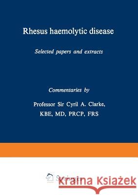 Rhesus Haemolytic Disease: Selected Papers and Extracts Clarke, Cyril A. 9789401161404