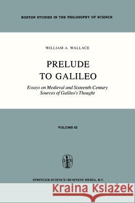 Prelude to Galileo: Essays on Medieval and Sixteenth-Century Sources of Galileo’s Thought W. A. Wallace 9789401164559 Springer