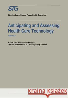 Anticipating and Assessing Health Care Technology: Health Care Application of Lasers: The Future Treatment of Coronary Artery Disease. a Report, Commi Scenario Commission on Future Health Car 9789401167628 Springer