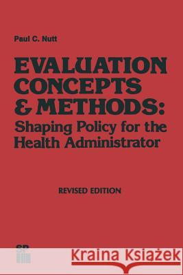 Evaluation Concepts & Methods: Shaping Policy for the Health Administrator Paul C. Nutt 9789401173988 Springer