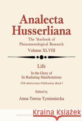Life in the Glory of Its Radiating Manifestations: 25th Anniversary Publication Book I Tymieniecka, Anna-Teresa 9789401176644 Springer