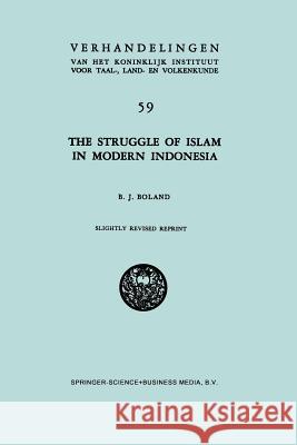 The Struggle of Islam in Modern Indonesia B. J. Boland 9789401178976 Springer