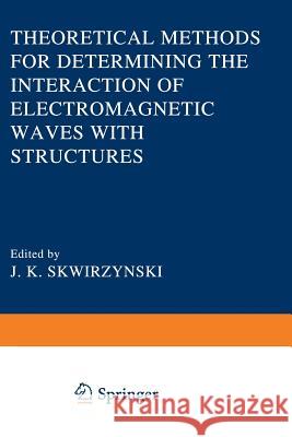 Theoretical Methods for Determining the Interaction of Electromagnetic Waves with Structures J. K. Skwirzynski 9789401181310