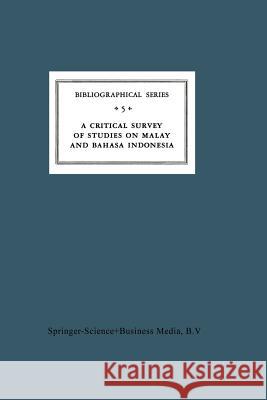 A Critical Survey of Studies on Malay and Bahasa Indonesia: Bibliographical Series 5 Teeuw, A. 9789401181570 Springer