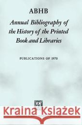 Abhb Annual Bibliography of the History of the Printed Book and Libraries Vervliet, Hendrik D. L. 9789401181648 Springer