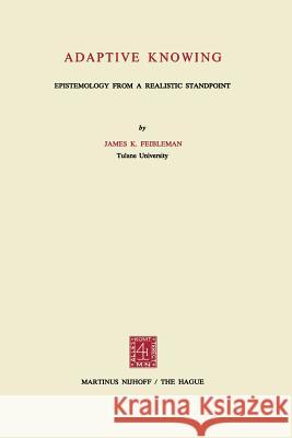 Adaptive Knowing: Epistemology from a Realistic Standpoint Feibleman, James K. 9789401181686