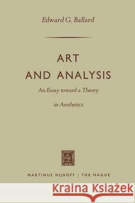 Art and Analysis: An Essay Toward a Theory in Aesthetics Ballard, Edward G. 9789401181938 Springer