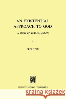 An Existential Approach to God: A Study of Gabriel Marcel Clyde Pax 9789401181969