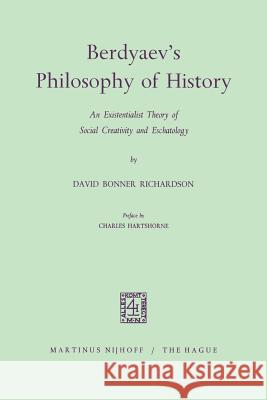 Berdyaev's Philosophy of History: An Existentialist Theory of Social Creativity and Eschatology Richardson, David Bonner 9789401182102