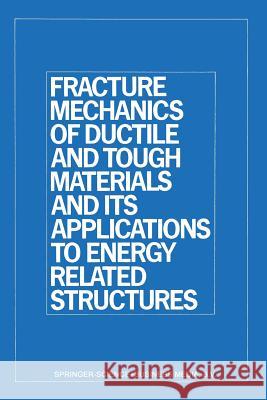 Fracture Mechanics of Ductile and Tough Materials and Its Applications to Energy Related Structures: Proceedings of the Usa-Japan Joint Seminar Held a Liu, H. W. 9789401183925 Springer