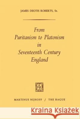 From Puritanism to Platonism in Seventeenth Century England James Deoti James Deotis Roberts 9789401184021