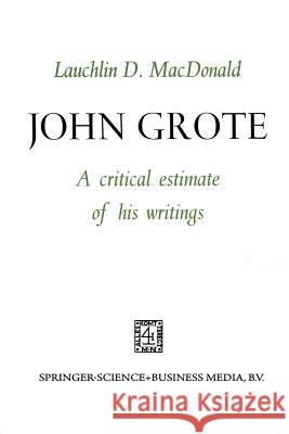 John Grote: A Critical Estimate of His Writings MacDonald, Lauchlin D. 9789401185042 Springer