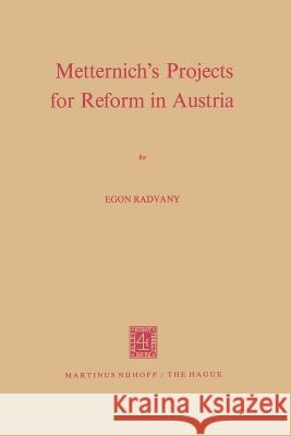 Metternich's Projects for Reform in Austria Egon Radvany 9789401185462 Springer
