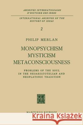 Monopsychism Mysticism Metaconsciousness: Problems of the Soul in the Neoaristotelian and Neoplatonic Tradition Merlan, Philip 9789401185561 Springer