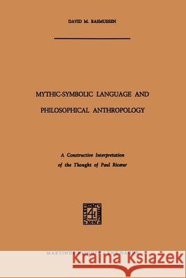 Mythic-Symbolic Language and Philosophical Anthropology: A Constructive Interpretation of the Thought of Paul Ricoeur Rasmussen, David M. 9789401185639 Springer