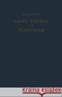Saint Thomas and Platonism: A Study of the Plato and Platonici Texts in the Writings of Saint Thomas Henle, R. J. 9789401186360 Springer