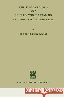 The Unconscious and Eduard Von Hartmann: A Historico-Critical Monograph Darnoi, Dennis N. Kenedy 9789401187220