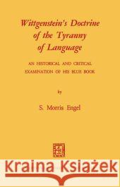 Wittgenstein's Doctrine of the Tyranny of Language: An Historical and Critical Examination of His Blue Book Engel, S. Morris 9789401187664