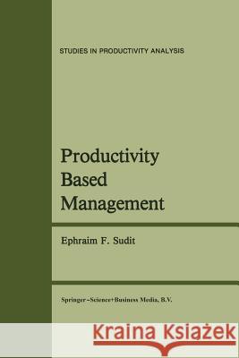 Productivity Based Management Ephraim F. Sudit 9789401196697 Springer