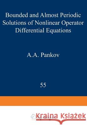 Bounded and Almost Periodic Solutions of Nonlinear Operator Differential Equations A. a. Pankov 9789401196840