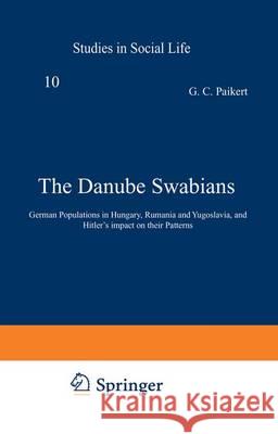 The Danube Swabians: German Populations in Hungary, Rumania and Yugoslavia, and Hitler's Impact on Their Patterns Paikert, G. C. 9789401197199 Springer