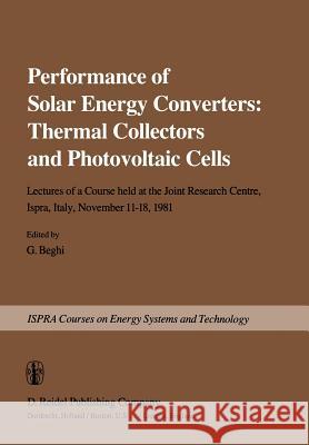 Performance of Solar Energy Converters: Thermal Collectors and Photovoltaic Cells: Lectures of a Course Held at the Joint Research Centre, Ispra, Ital Beghi, G. 9789401198158 Springer