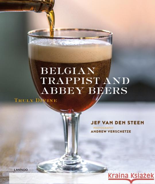 Belgian Trappist and Abbey Beers: Truly Divine Jef van den Steen 9789401434553 Lannoo Publishers