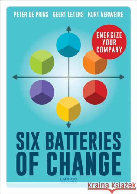 Six Batteries of Change: Energize Your Company Peter D Geert Letens Kurt Verweire 9789401444569